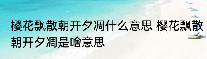 樱花飘散朝开夕凋什么意思 樱花飘散朝开夕凋是啥意思