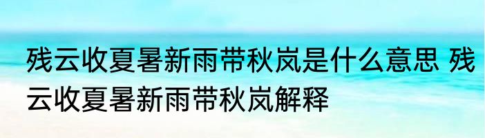残云收夏暑新雨带秋岚是什么意思 残云收夏暑新雨带秋岚解释