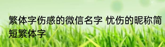 繁体字伤感的微信名字 忧伤的昵称简短繁体字