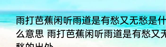 雨打芭蕉闲听雨道是有愁又无愁是什么意思 雨打芭蕉闲听雨道是有愁又无愁的出处