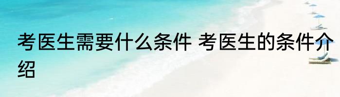 考医生需要什么条件 考医生的条件介绍