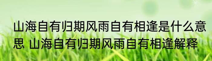 山海自有归期风雨自有相逢是什么意思 山海自有归期风雨自有相逢解释