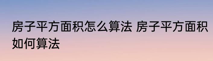 房子平方面积怎么算法 房子平方面积如何算法