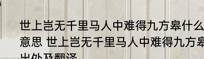 世上岂无千里马人中难得九方皋什么意思 世上岂无千里马人中难得九方皋出处及翻译