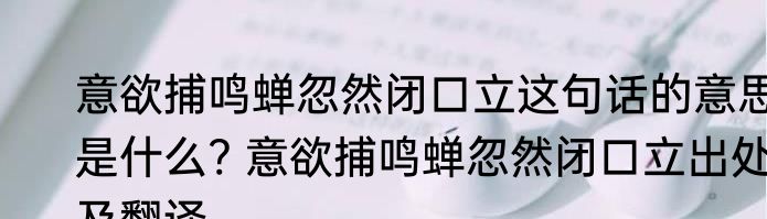 意欲捕鸣蝉忽然闭口立这句话的意思是什么? 意欲捕鸣蝉忽然闭口立出处及翻译