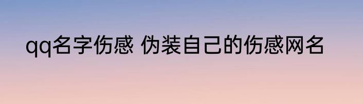 qq名字伤感 伪装自己的伤感网名
