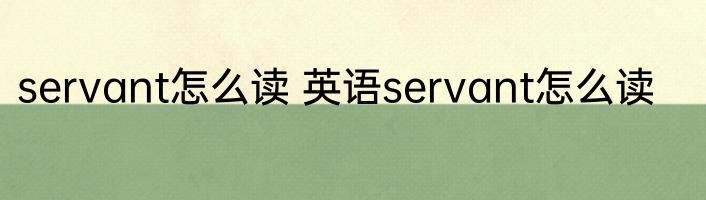servant怎么读 英语servant怎么读