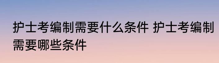 护士考编制需要什么条件 护士考编制需要哪些条件