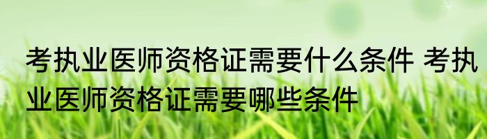 考执业医师资格证需要什么条件 考执业医师资格证需要哪些条件