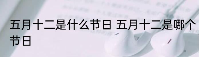 五月十二是什么节日 五月十二是哪个节日