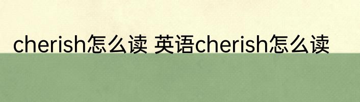 cherish怎么读 英语cherish怎么读