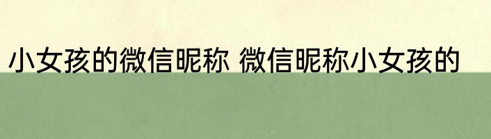 小女孩的微信昵称 微信昵称小女孩的