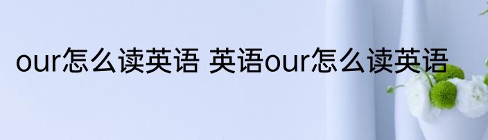 our怎么读英语 英语our怎么读英语