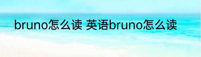 bruno怎么读 英语bruno怎么读