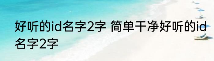 好听的id名字2字 简单干净好听的id名字2字
