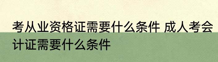 考从业资格证需要什么条件 成人考会计证需要什么条件