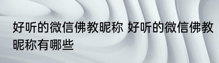 好听的微信佛教昵称 好听的微信佛教昵称有哪些