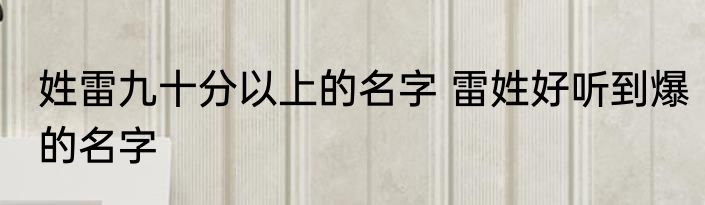姓雷九十分以上的名字 雷姓好听到爆的名字