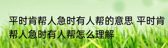 平时肯帮人急时有人帮的意思 平时肯帮人急时有人帮怎么理解