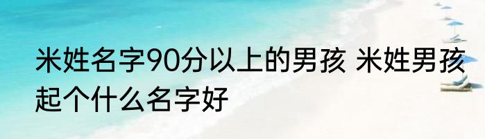 米姓名字90分以上的男孩 米姓男孩起个什么名字好