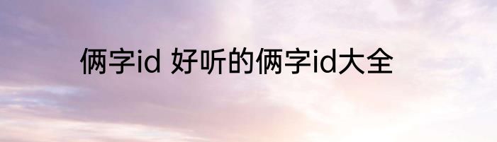 俩字id 好听的俩字id大全