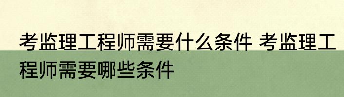 考监理工程师需要什么条件 考监理工程师需要哪些条件