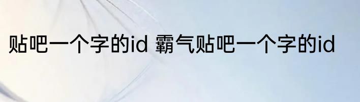 贴吧一个字的id 霸气贴吧一个字的id