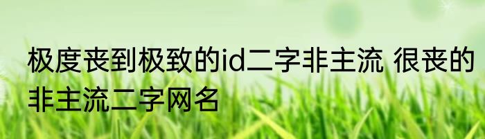 极度丧到极致的id二字非主流 很丧的非主流二字网名