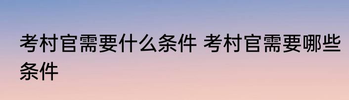 考村官需要什么条件 考村官需要哪些条件