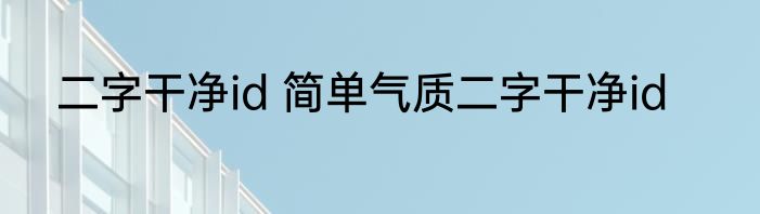 二字干净id 简单气质二字干净id