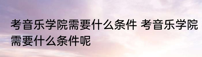 考音乐学院需要什么条件 考音乐学院需要什么条件呢