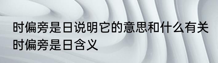 时偏旁是日说明它的意思和什么有关 时偏旁是日含义
