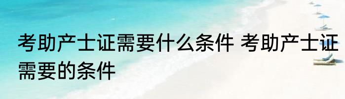 考助产士证需要什么条件 考助产士证需要的条件