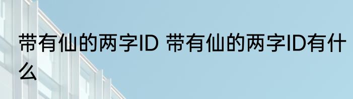 带有仙的两字ID 带有仙的两字ID有什么