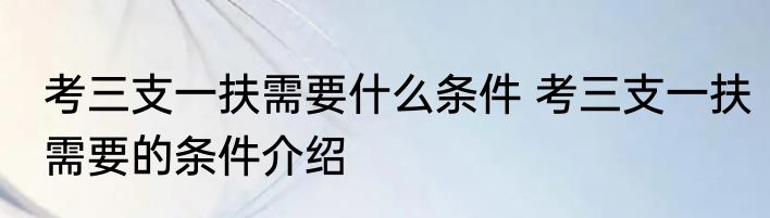 考三支一扶需要什么条件 考三支一扶需要的条件介绍
