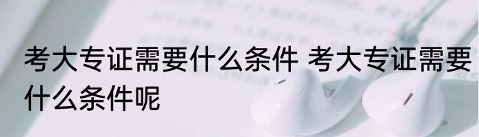 考大专证需要什么条件 考大专证需要什么条件呢