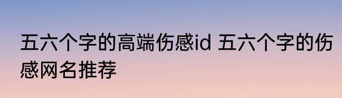 五六个字的高端伤感id 五六个字的伤感网名推荐