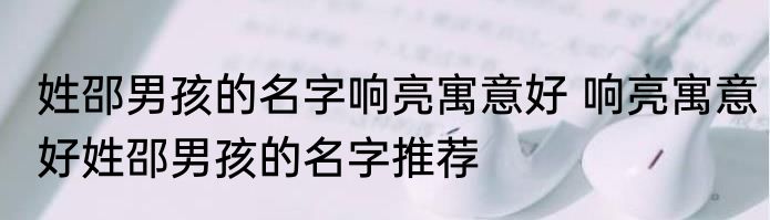 姓邵男孩的名字响亮寓意好 响亮寓意好姓邵男孩的名字推荐