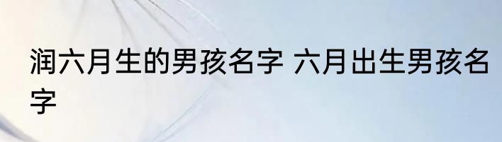润六月生的男孩名字 六月出生男孩名字