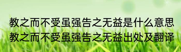 教之而不受虽强告之无益是什么意思 教之而不受虽强告之无益出处及翻译