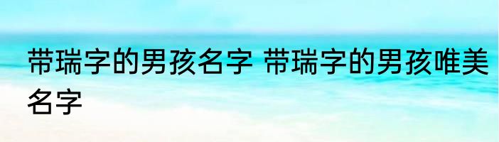 带瑞字的男孩名字 带瑞字的男孩唯美名字