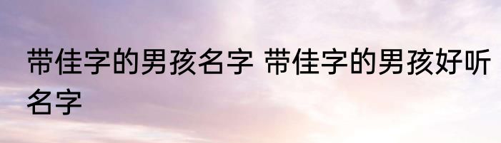 带佳字的男孩名字 带佳字的男孩好听名字