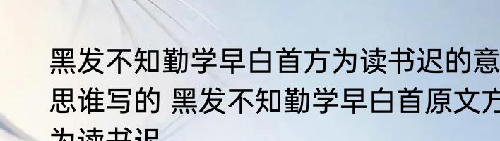 黑发不知勤学早白首方为读书迟的意思谁写的 黑发不知勤学早白首原文方为读书迟