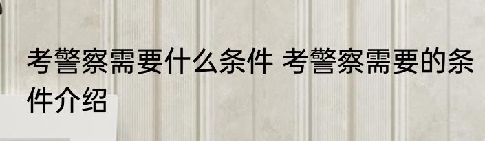 考警察需要什么条件 考警察需要的条件介绍