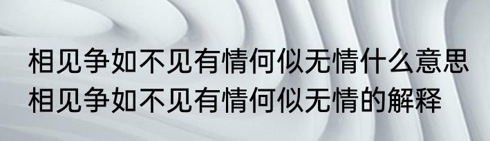 相见争如不见有情何似无情什么意思 相见争如不见有情何似无情的解释