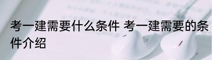 考一建需要什么条件 考一建需要的条件介绍