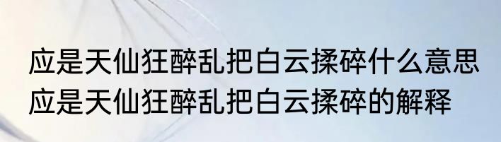 应是天仙狂醉乱把白云揉碎什么意思 应是天仙狂醉乱把白云揉碎的解释