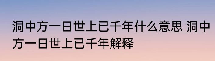 洞中方一日世上已千年什么意思 洞中方一日世上已千年解释