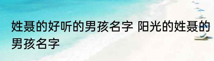 姓聂的好听的男孩名字 阳光的姓聂的男孩名字