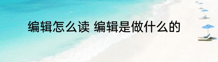 编辑怎么读 编辑是做什么的